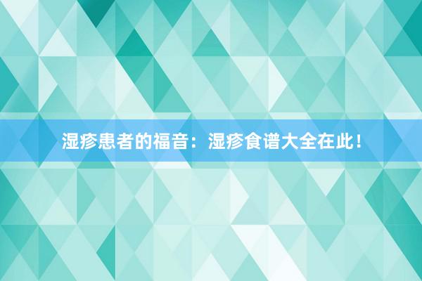 湿疹患者的福音：湿疹食谱大全在此！