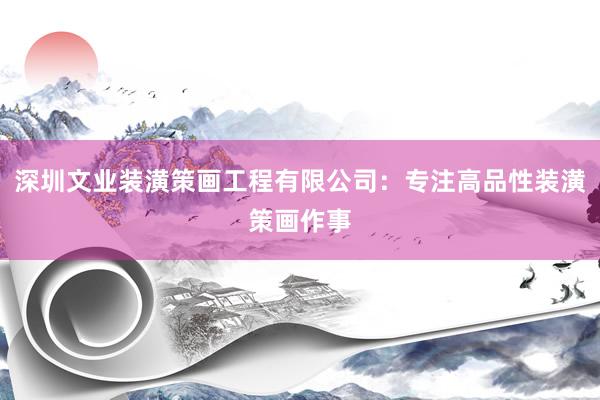 深圳文业装潢策画工程有限公司：专注高品性装潢策画作事