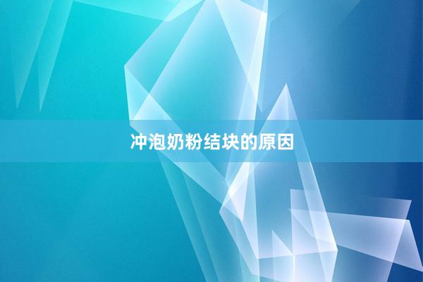 冲泡奶粉结块的原因