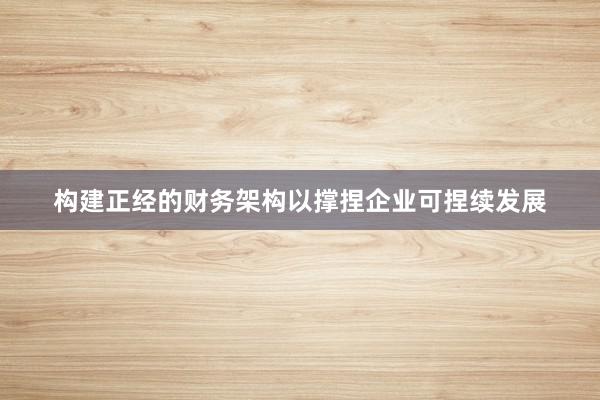 构建正经的财务架构以撑捏企业可捏续发展