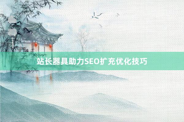 站长器具助力SEO扩充优化技巧