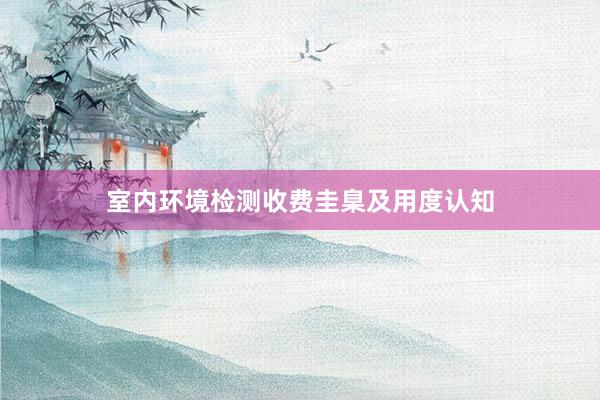 室内环境检测收费圭臬及用度认知