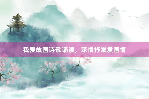 我爱故国诗歌诵读，深情抒发爱国情