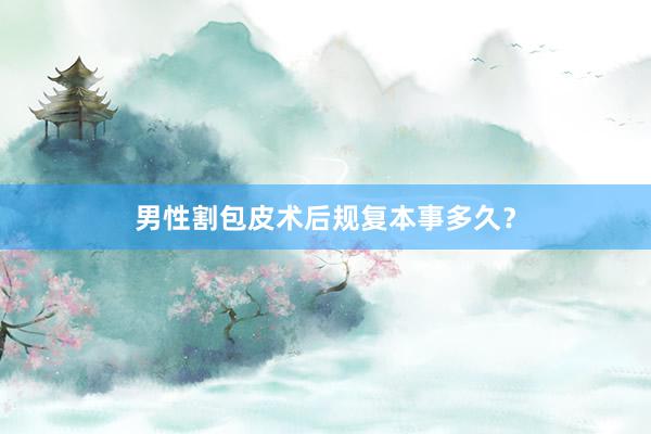 男性割包皮术后规复本事多久？