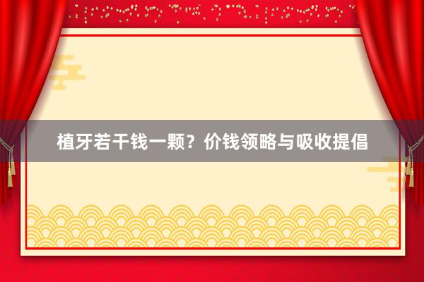 植牙若干钱一颗？价钱领略与吸收提倡