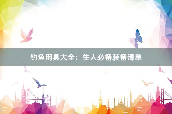 钓鱼用具大全：生人必备装备清单