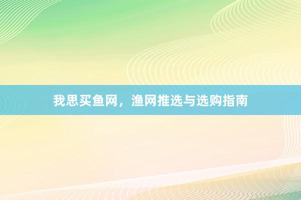 我思买鱼网，渔网推选与选购指南