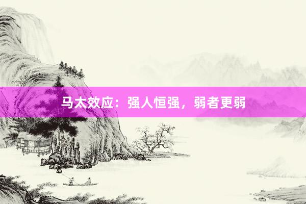 马太效应：强人恒强，弱者更弱